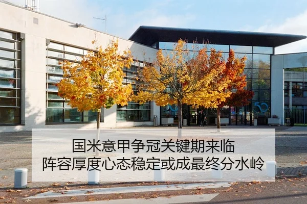 国米意甲争冠关键期来临 阵容厚度心态稳定或成最终分水岭
